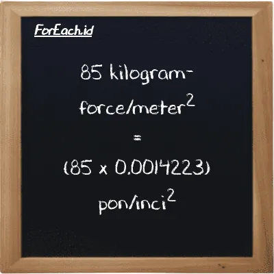 Cara konversi kilogram-force/meter<sup>2</sup> ke pon/inci<sup>2</sup> (kgf/m<sup>2</sup> ke psi): 85 kilogram-force/meter<sup>2</sup> (kgf/m<sup>2</sup>) setara dengan 85 dikalikan dengan 0.0014223 pon/inci<sup>2</sup> (psi)